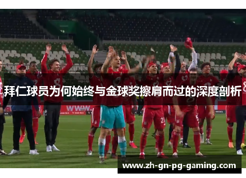 拜仁球员为何始终与金球奖擦肩而过的深度剖析