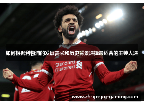 如何根据利物浦的发展需求和历史背景选择最适合的主帅人选