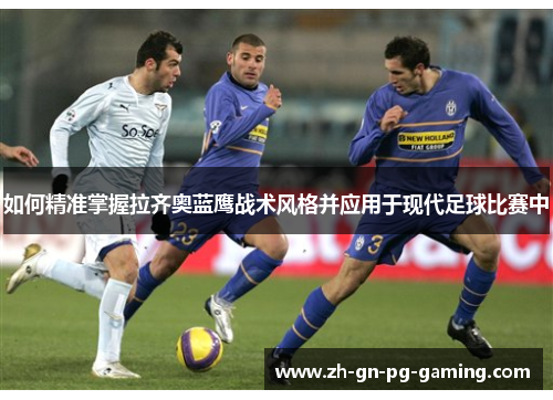 如何精准掌握拉齐奥蓝鹰战术风格并应用于现代足球比赛中