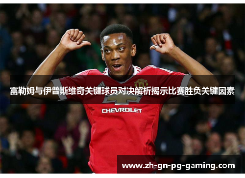 富勒姆与伊普斯维奇关键球员对决解析揭示比赛胜负关键因素