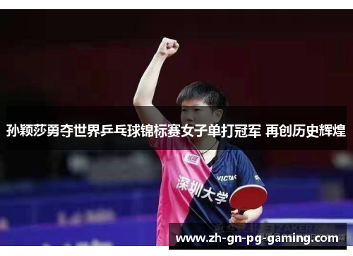 孙颖莎勇夺世界乒乓球锦标赛女子单打冠军 再创历史辉煌
