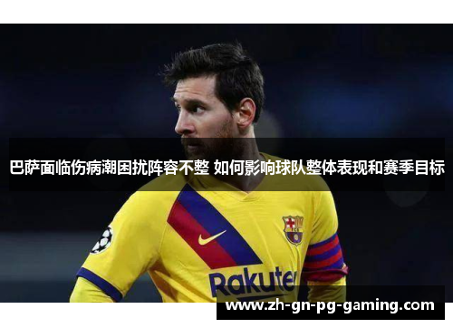 巴萨面临伤病潮困扰阵容不整 如何影响球队整体表现和赛季目标
