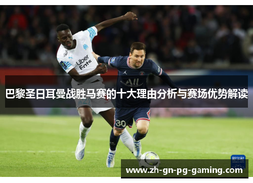 巴黎圣日耳曼战胜马赛的十大理由分析与赛场优势解读