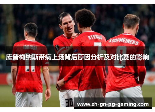 库普梅纳斯带病上场背后原因分析及对比赛的影响 库普梅纳斯带病上场背后原因分析及对比赛的影响