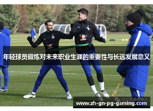 年轻球员锻炼对未来职业生涯的重要性与长远发展意义