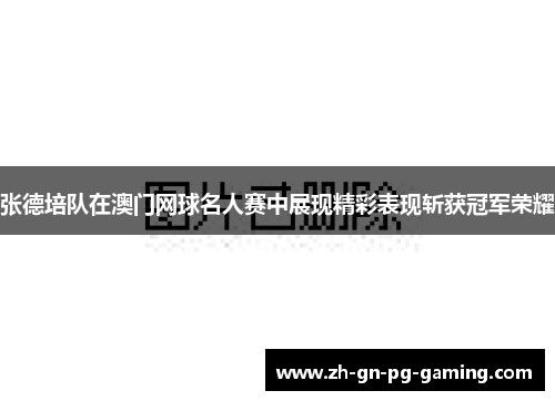 张德培队在澳门网球名人赛中展现精彩表现斩获冠军荣耀