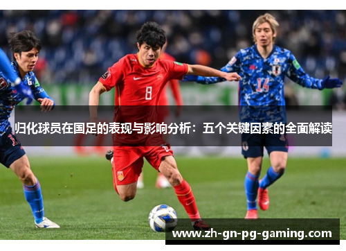 归化球员在国足的表现与影响分析:五个关键因素的全面解读 归化球员在国足的表现与影响分析:五个关键因素的全面解读