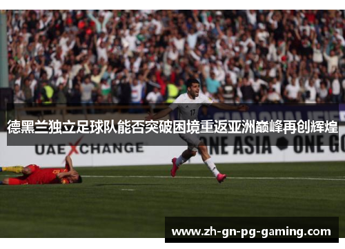 德黑兰独立足球队能否突破困境重返亚洲巅峰再创辉煌