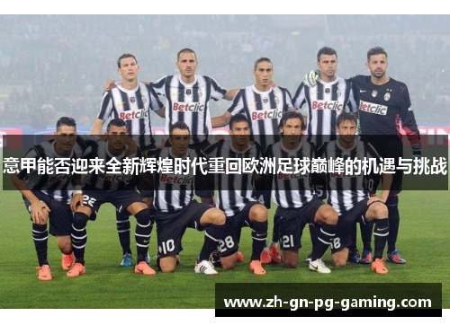 意甲能否迎来全新辉煌时代重回欧洲足球巅峰的机遇与挑战