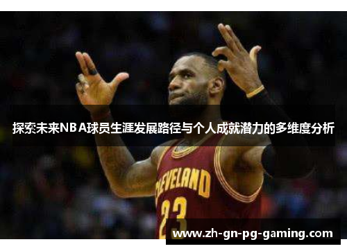探索未来NBA球员生涯发展路径与个人成就潜力的多维度分析