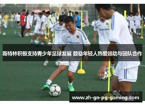 斯特林积极支持青少年足球发展 鼓励年轻人热爱运动与团队合作