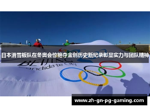 日本滑雪板队在冬奥会惊艳夺金创历史新纪录彰显实力与团队精神