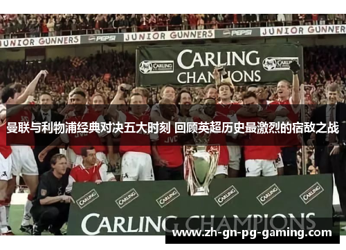 曼联与利物浦经典对决五大时刻 回顾英超历史最激烈的宿敌之战