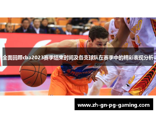 全面回顾cba2023赛季结束时间及各支球队在赛季中的精彩表现分析 全面回顾cba2023赛季结束时间及各支球队在赛季中的精彩表现分析