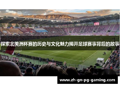 探索北美洲杯赛的历史与文化魅力揭开足球赛事背后的故事