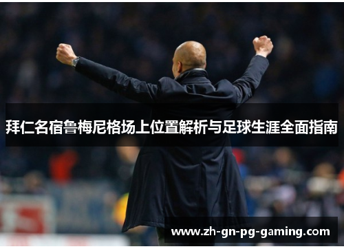 拜仁名宿鲁梅尼格场上位置解析与足球生涯全面指南