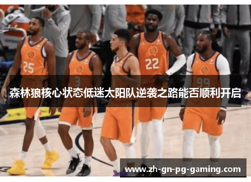 森林狼核心状态低迷太阳队逆袭之路能否顺利开启 森林狼核心状态低迷太阳队逆袭之路能否顺利开启