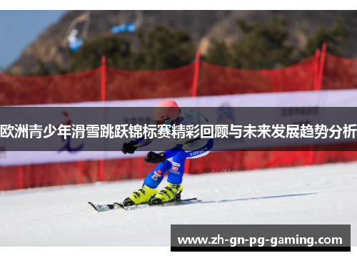 欧洲青少年滑雪跳跃锦标赛精彩回顾与未来发展趋势分析