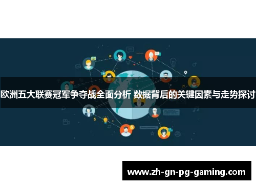 欧洲五大联赛冠军争夺战全面分析 数据背后的关键因素与走势探讨 欧洲五大联赛冠军争夺战全面分析 数据背后的关键因素与走势探讨