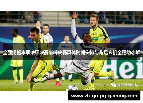 全面揭秘本季法甲联赛巅峰决赛具体时间安排与背后玄机全程动态解 全面揭秘本季法甲联赛巅峰决赛具体时间安排与背后玄机全程动态解