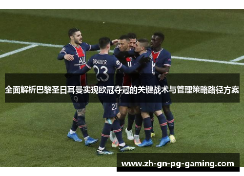 全面解析巴黎圣日耳曼实现欧冠夺冠的关键战术与管理策略路径方案 全面解析巴黎圣日耳曼实现欧冠夺冠的关键战术与管理策略路径方案