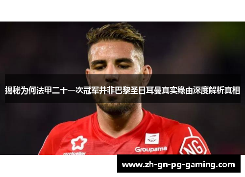 揭秘为何法甲二十一次冠军并非巴黎圣日耳曼真实缘由深度解析真相