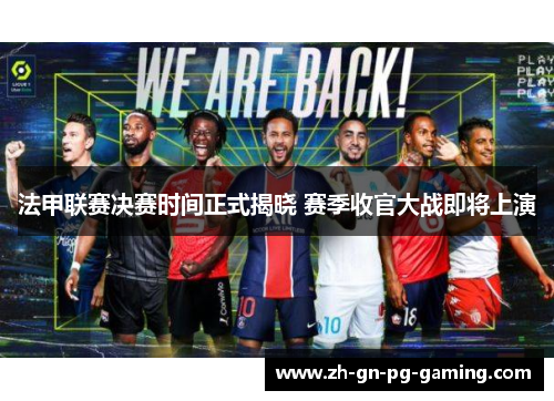 法甲联赛决赛时间正式揭晓 赛季收官大战即将上演
