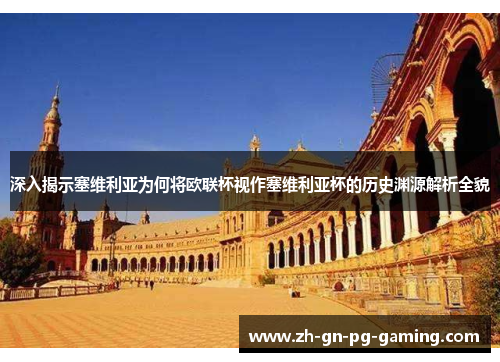 深入揭示塞维利亚为何将欧联杯视作塞维利亚杯的历史渊源解析全貌