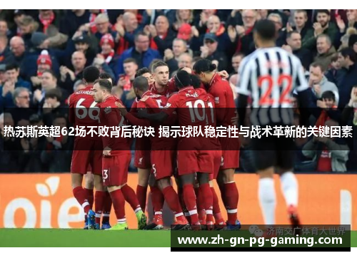 热苏斯英超62场不败背后秘诀 揭示球队稳定性与战术革新的关键因素