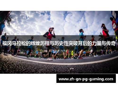 福冈马拉松的辉煌历程与历史性突破背后的力量与传奇