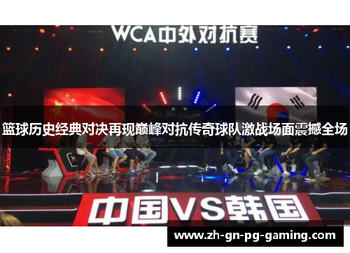 篮球历史经典对决再现巅峰对抗传奇球队激战场面震撼全场