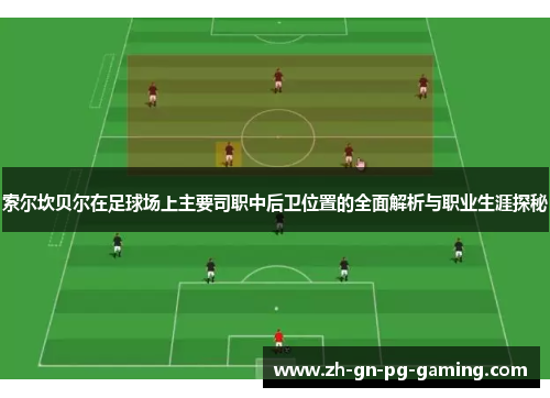 索尔坎贝尔在足球场上主要司职中后卫位置的全面解析与职业生涯探秘