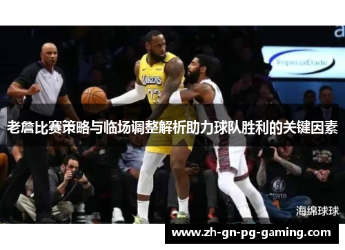老詹比赛策略与临场调整解析助力球队胜利的关键因素