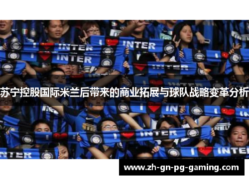 苏宁控股国际米兰后带来的商业拓展与球队战略变革分析