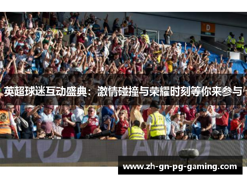 英超球迷互动盛典：激情碰撞与荣耀时刻等你来参与