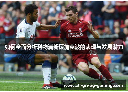如何全面分析利物浦新援加克波的表现与发展潜力