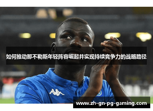 如何推动那不勒斯年轻阵容崛起并实现持续竞争力的战略路径