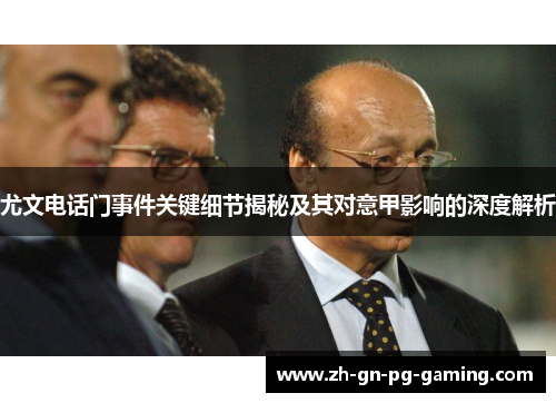 尤文电话门事件关键细节揭秘及其对意甲影响的深度解析