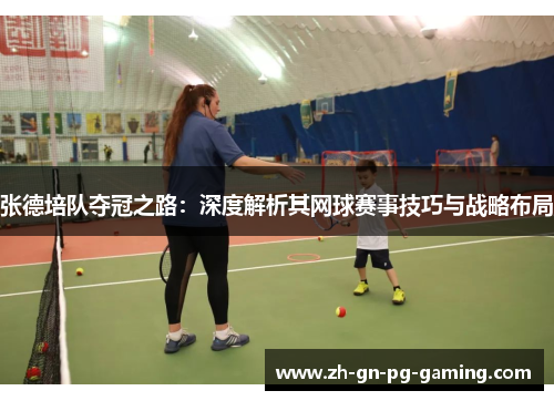 张德培队夺冠之路:深度解析其网球赛事技巧与战略布局 张德培队夺冠之路:深度解析其网球赛事技巧与战略布局