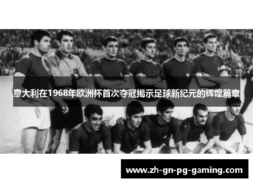 意大利在1968年欧洲杯首次夺冠揭示足球新纪元的辉煌篇章 意大利在1968年欧洲杯首次夺冠揭示足球新纪元的辉煌篇章