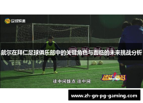 戴尔在拜仁足球俱乐部中的关键角色与面临的未来挑战分析 戴尔在拜仁足球俱乐部中的关键角色与面临的未来挑战分析