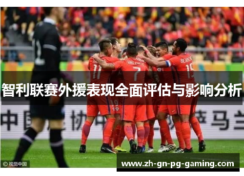 智利联赛外援表现全面评估与影响分析 智利联赛外援表现全面评估与影响分析
