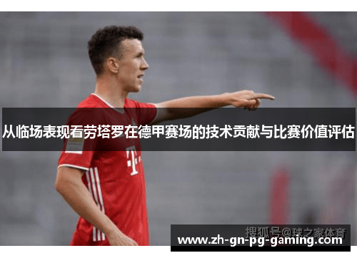 从临场表现看劳塔罗在德甲赛场的技术贡献与比赛价值评估