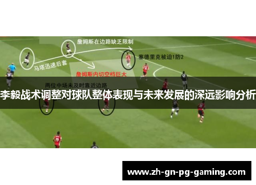 李毅战术调整对球队整体表现与未来发展的深远影响分析