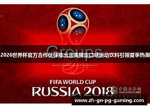 2026世界杯官方合作伙伴推出北美限定口味运动饮料引领夏季热潮