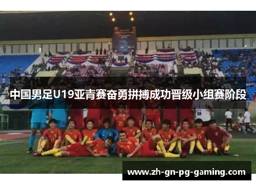 中国男足U19亚青赛奋勇拼搏成功晋级小组赛阶段