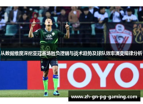 从数据维度深挖亚冠赛场胜负逻辑与战术趋势及球队效率演变规律分析