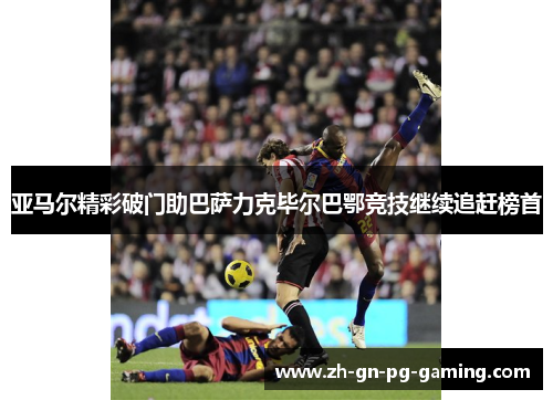 亚马尔精彩破门助巴萨力克毕尔巴鄂竞技继续追赶榜首