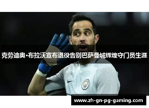 克劳迪奥·布拉沃宣布退役告别巴萨曼城辉煌守门员生涯