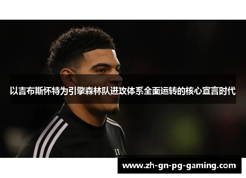 以吉布斯怀特为引擎森林队进攻体系全面运转的核心宣言时代 以吉布斯怀特为引擎森林队进攻体系全面运转的核心宣言时代